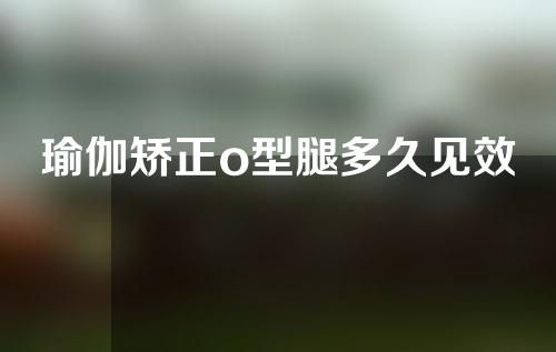 瑜伽矫正o型腿多久见效