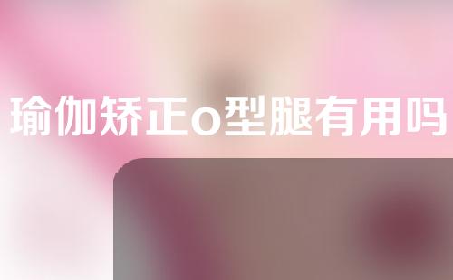 瑜伽矫正o型腿有用吗