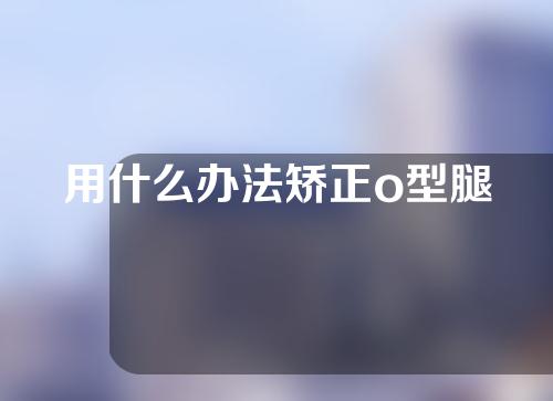用什么办法矫正o型腿