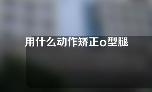 用什么动作矫正o型腿