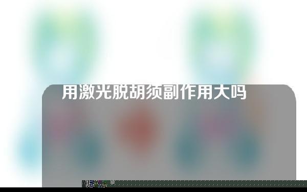 用激光脱胡须副作用大吗