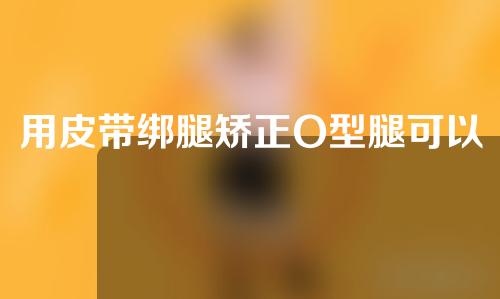 用皮带绑腿矫正O型腿可以吗