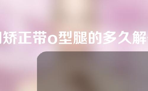 用矫正带o型腿的多久解开