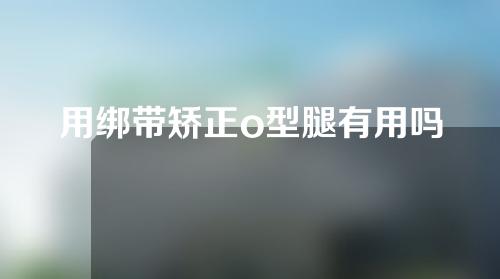 用绑带矫正o型腿有用吗
