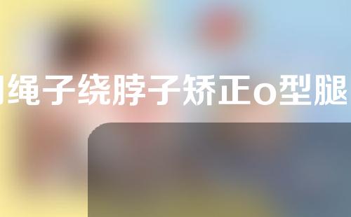 用绳子绕脖子矫正o型腿图片