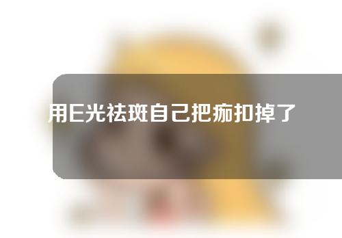 用E光祛斑自己把痂扣掉了会怎样