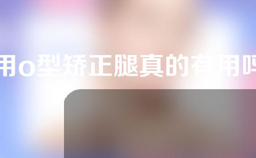 用o型矫正腿真的有用吗