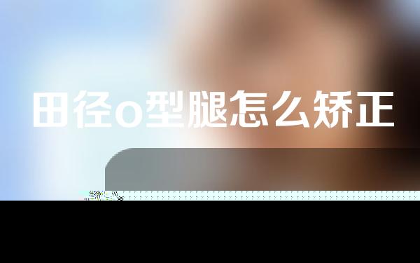 田径o型腿怎么矫正