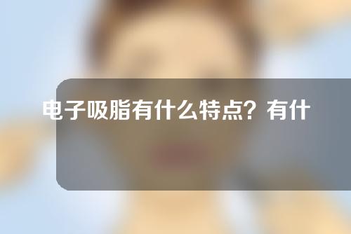 电子吸脂有什么特点？有什么指征？