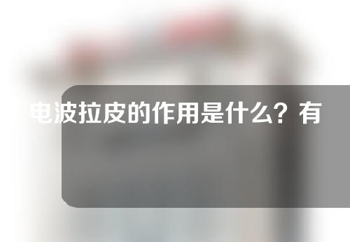 电波拉皮的作用是什么？有什么副作用吗？