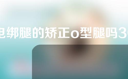 电绑腿的矫正o型腿吗30岁了