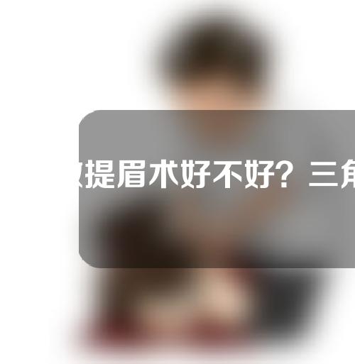 男人做提眉术好不好？三角眼做提眉术到底效果好不好？