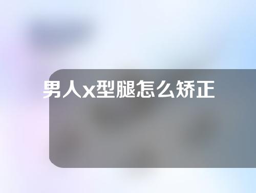 男人x型腿怎么矫正