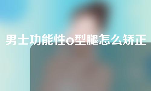 男士功能性o型腿怎么矫正