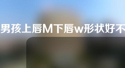 男孩上唇M下唇w形状好不好看