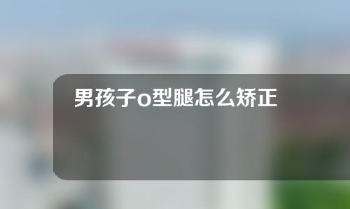 男孩子o型腿怎么矫正