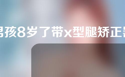 男孩8岁了带x型腿矫正器还有用吗