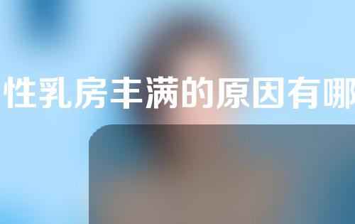 男性乳房丰满的原因有哪些？