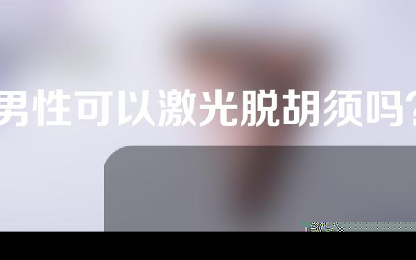 男性可以激光脱胡须吗？