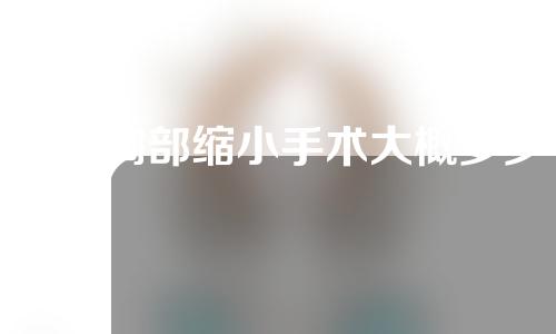 男性胸部缩小手术大概多少钱？