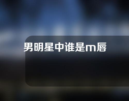 男明星中谁是m唇