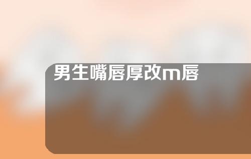 男生嘴唇厚改m唇