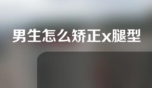 男生怎么矫正x腿型