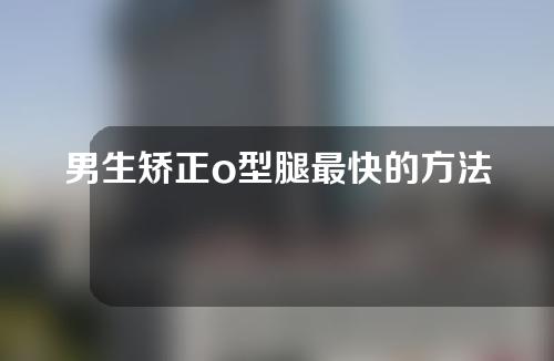 男生矫正o型腿最快的方法