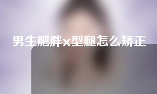 男生肥胖x型腿怎么矫正