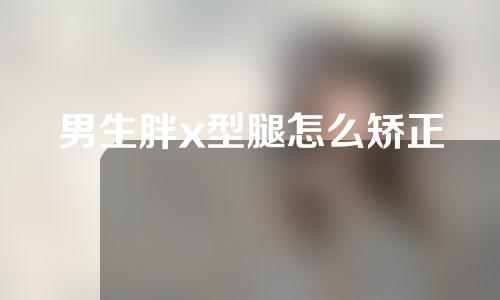 男生胖x型腿怎么矫正