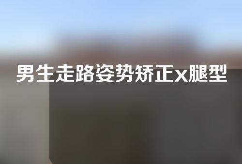男生走路姿势矫正x腿型