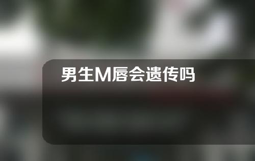 男生M唇会遗传吗