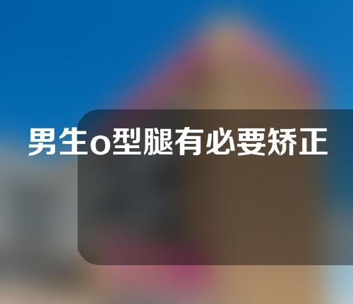 男生o型腿有必要矫正