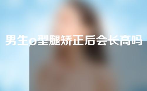 男生o型腿矫正后会长高吗