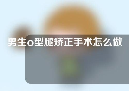 男生o型腿矫正手术怎么做