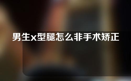 男生x型腿怎么非手术矫正