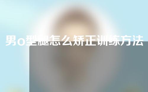 男o型腿怎么矫正训练方法