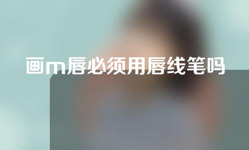 画m唇必须用唇线笔吗