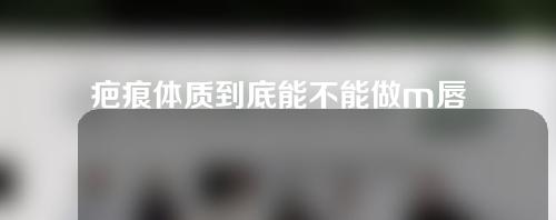 疤痕体质到底能不能做m唇