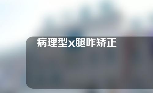 病理型x腿咋矫正