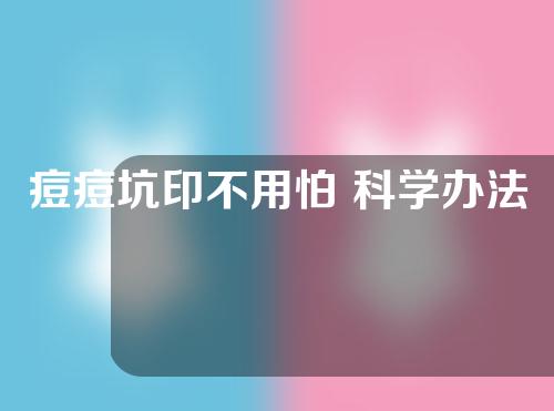 痘痘坑印不用怕 科学办法让你远离它