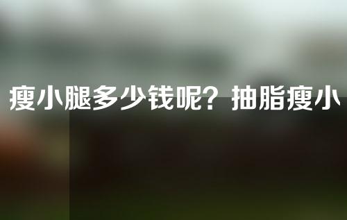 瘦小腿多少钱呢？抽脂瘦小腿手术过程是怎么样的？