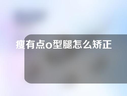 瘦有点o型腿怎么矫正