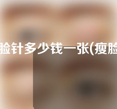 瘦脸针多少钱一张(瘦脸针多少钱一次)