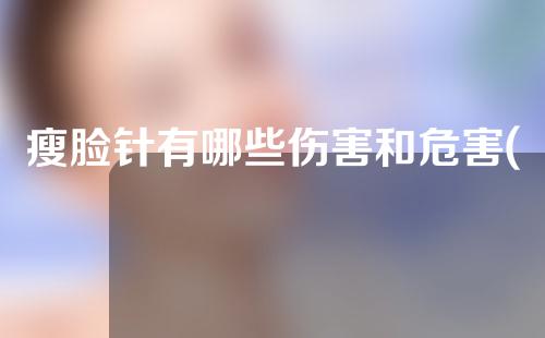 瘦脸针有哪些伤害和危害(瘦脸针有哪些伤害和危害呢)