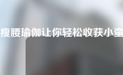瘦腰瑜伽让你轻松收获小蛮腰