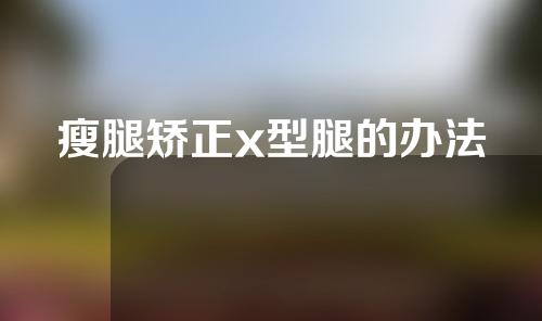 瘦腿矫正x型腿的办法