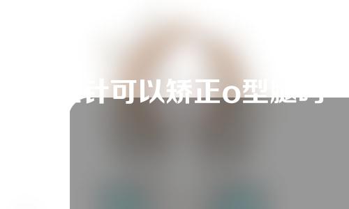 瘦腿针可以矫正o型腿吗