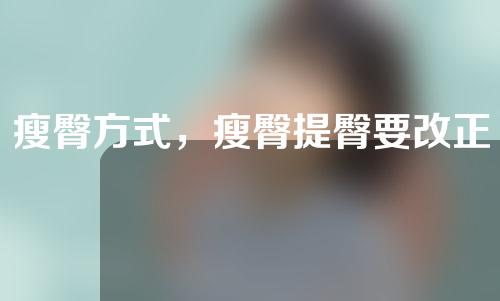 瘦臀方式，瘦臀提臀要改正哪些坏习惯