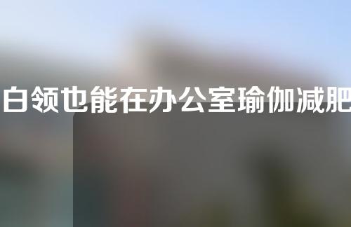 白领也能在办公室瑜伽减肥